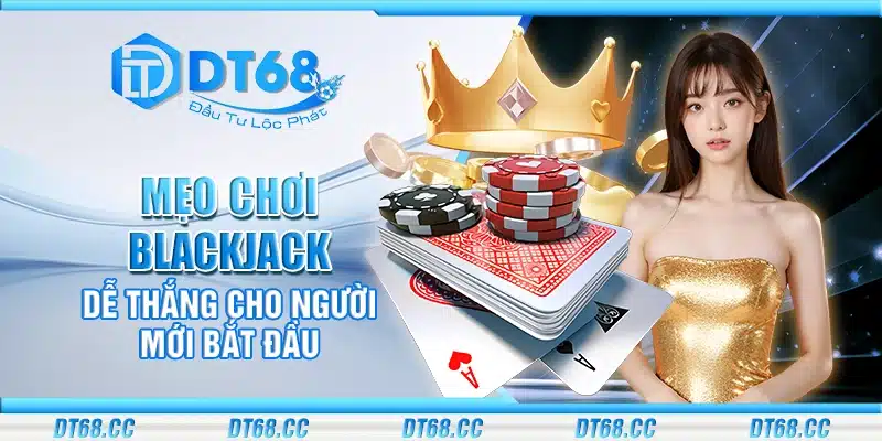 Mẹo chơi Blackjack dễ thắng cho người mới bắt đầu