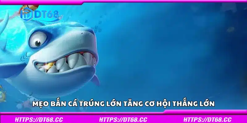 Một số mẹo bắn cá trúng lớn tăng cơ hội thắng lớn