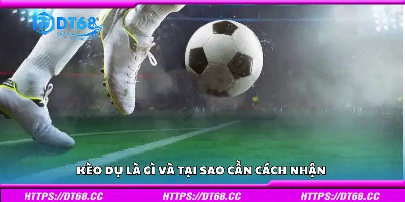 Kèo dụ là gì và tại sao cần cách nhận