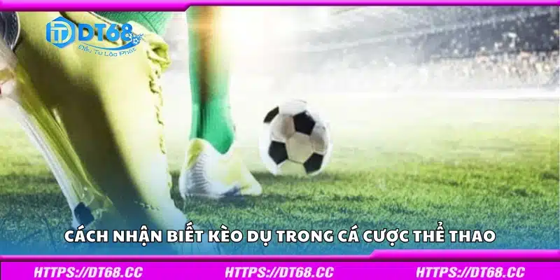 Cách nhận biết kèo dụ trong cá cược thể thao