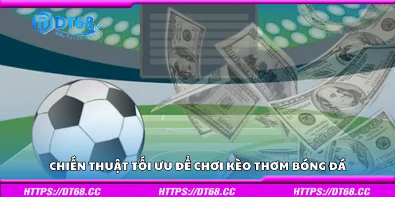 Chiến thuật tối ưu để chơi kèo thơm bóng đá