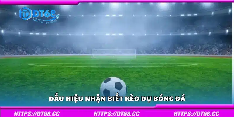 Các dấu hiệu nhận biết kèo dụ bóng đá